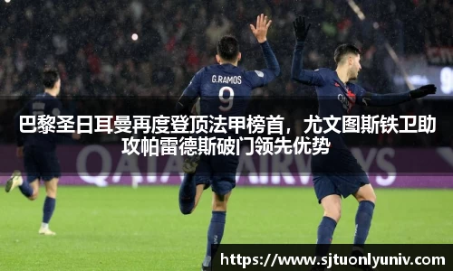 巴黎圣日耳曼再度登顶法甲榜首，尤文图斯铁卫助攻帕雷德斯破门领先优势