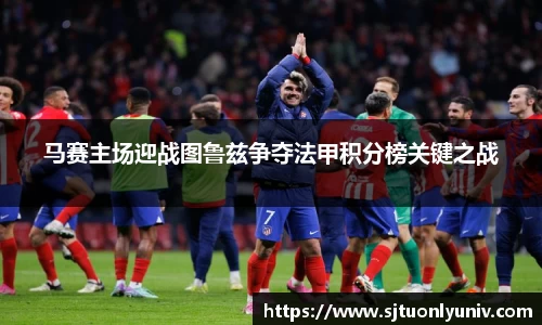 马赛主场迎战图鲁兹争夺法甲积分榜关键之战