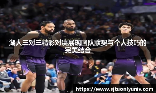 湖人三对三精彩对决展现团队默契与个人技巧的完美结合