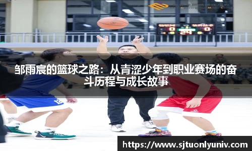 邹雨宸的篮球之路：从青涩少年到职业赛场的奋斗历程与成长故事