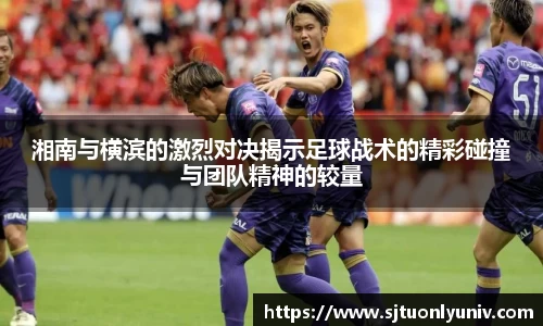 湘南与横滨的激烈对决揭示足球战术的精彩碰撞与团队精神的较量